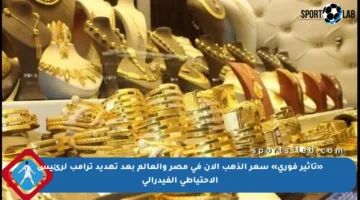 «تأثير فوري» سعر الذهب الآن في مصر والعالم بعد تهديد ترامب لرئيس الاحتياطي الفيدرالي